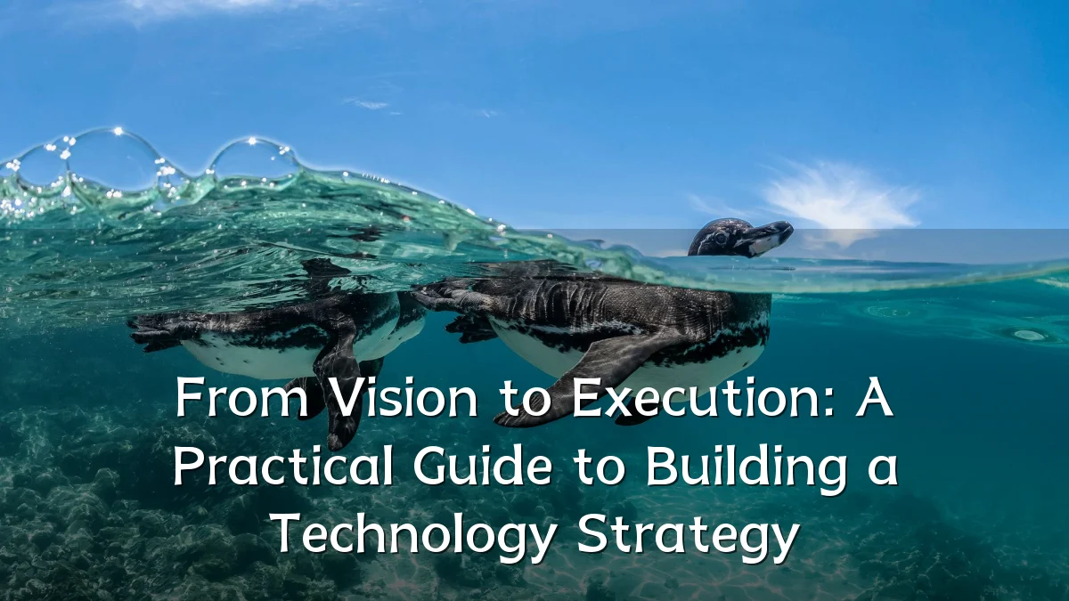 From Vision to Execution: A Practical Guide to Building a Technology Strategy