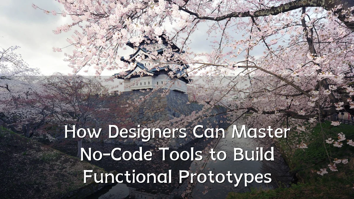 How Designers Can Master No-Code Tools to Build Functional Prototypes