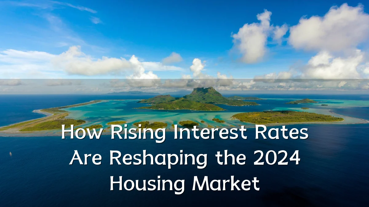 How Rising Interest Rates Are Reshaping the 2024 Housing Market