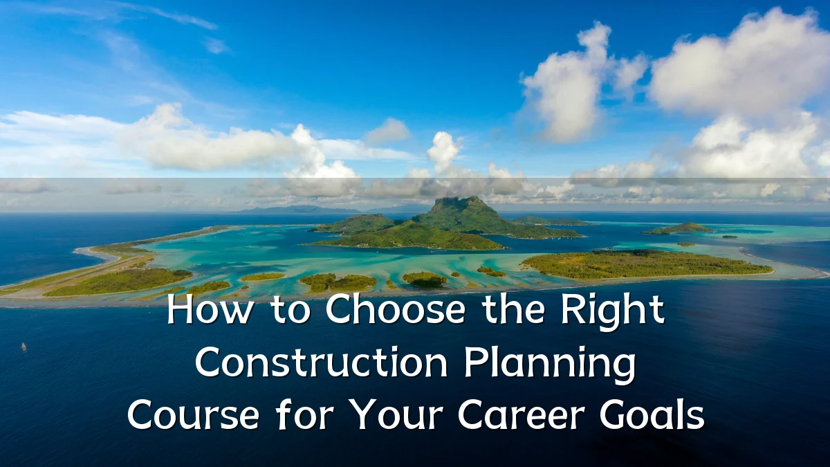 How to Choose the Right Construction Planning Course for Your Career Goals