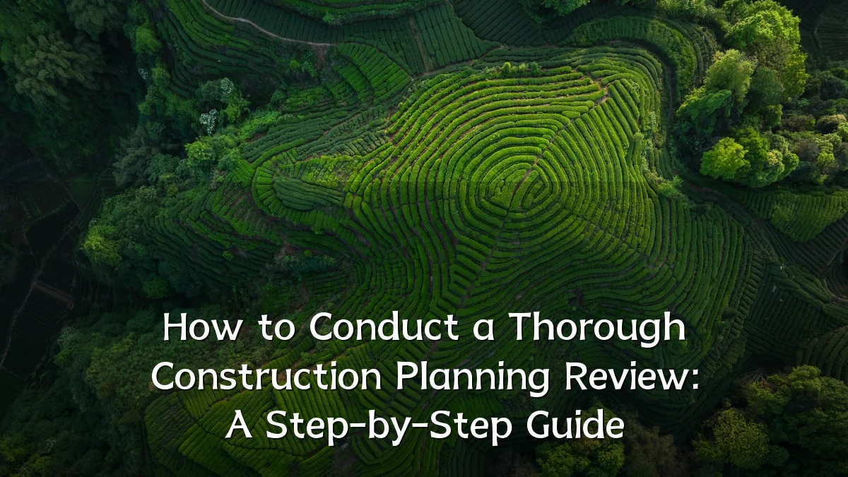 How to Conduct a Thorough Construction Planning Review: A Step-by-Step Guide