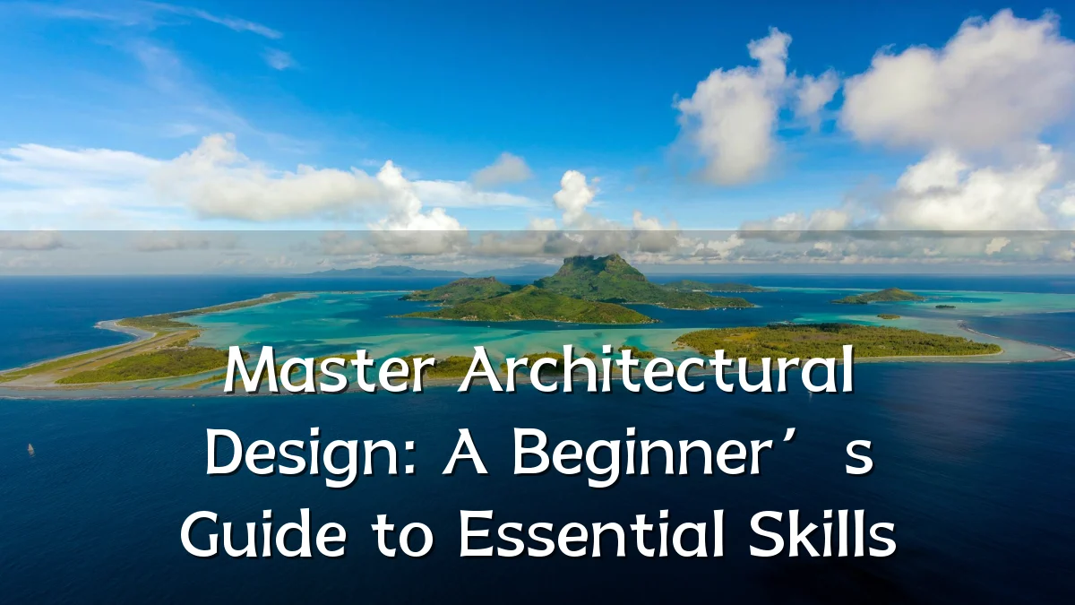 Master Architectural Design: A Beginner’s Guide to Essential Skills