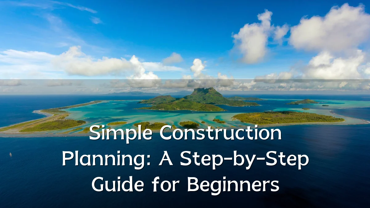Simple Construction Planning: A Step-by-Step Guide for Beginners