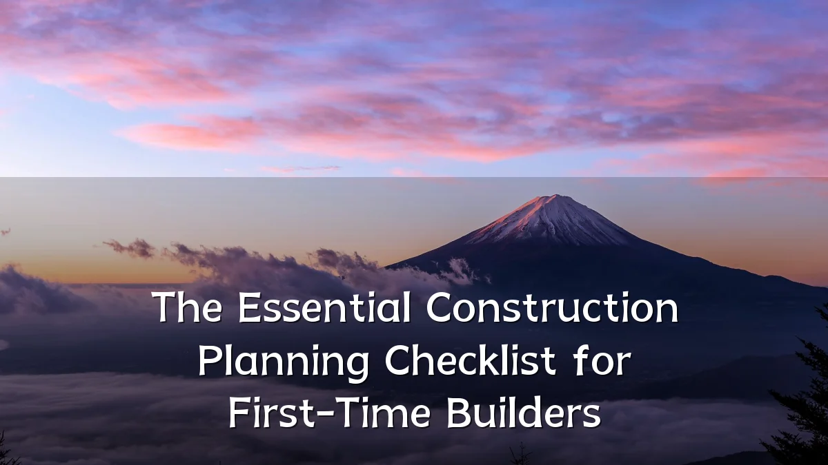 The Essential Construction Planning Checklist for First-Time Builders