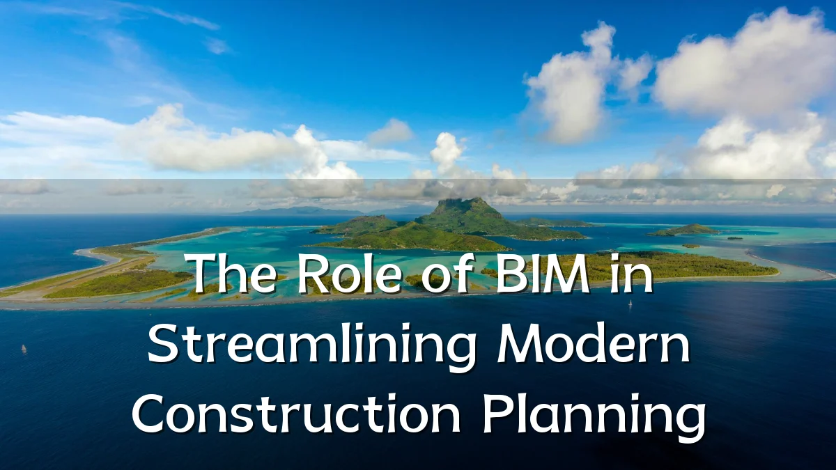 The Role of BIM in Streamlining Modern Construction Planning