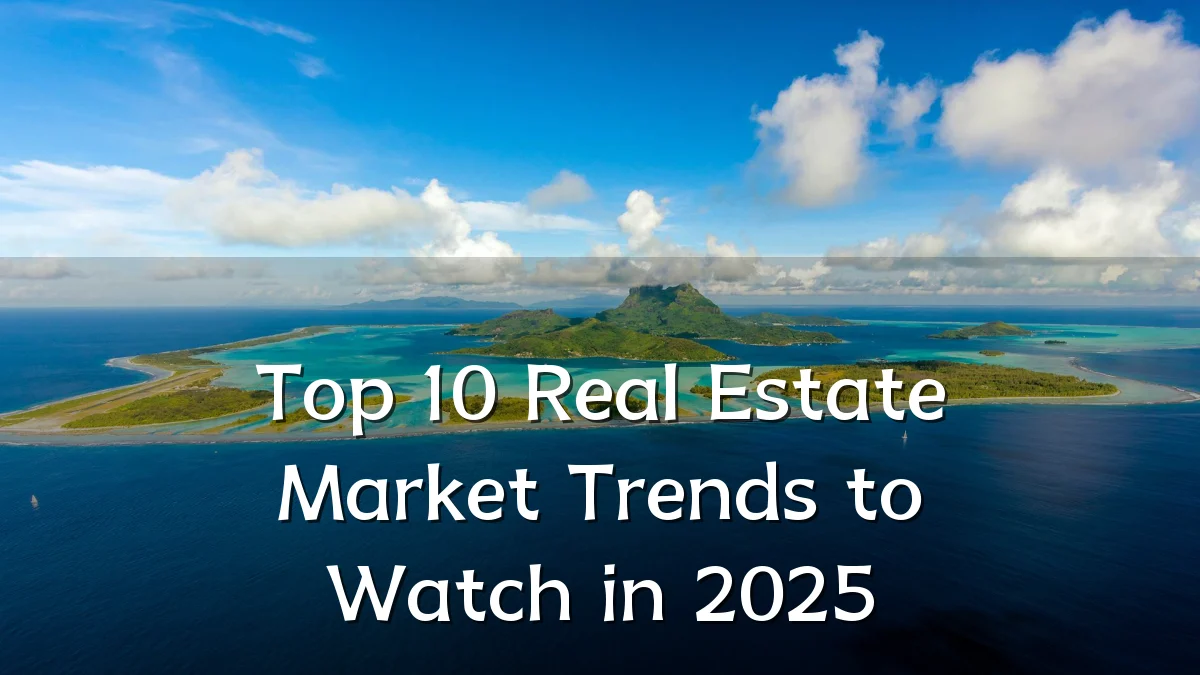 Top 10 Real Estate Market Trends to Watch in 2025