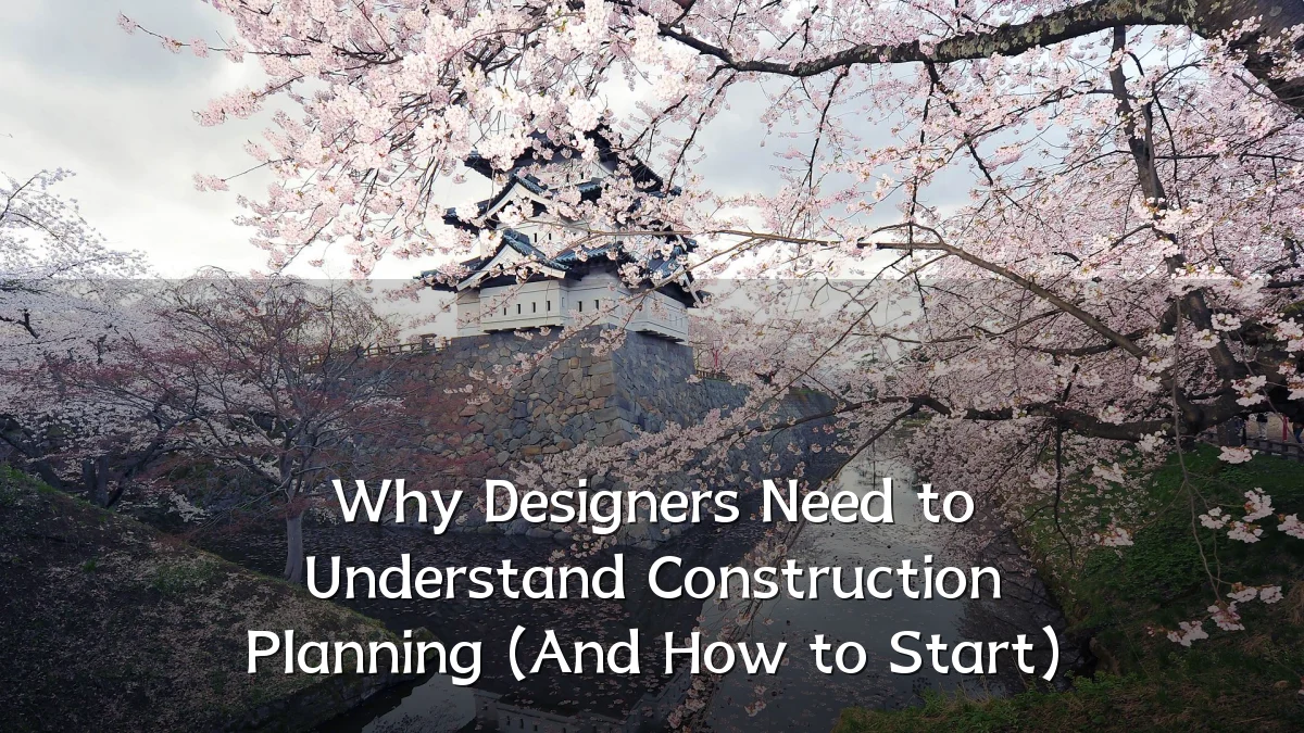 Why Designers Need to Understand Construction Planning (And How to Start)