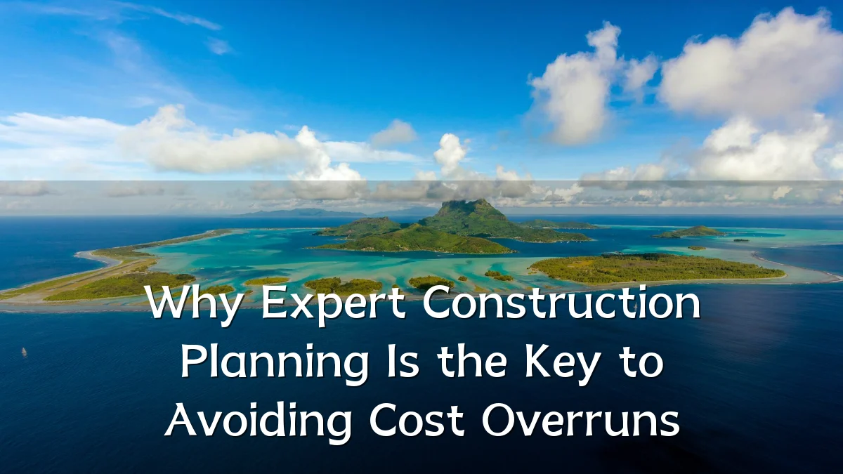 Why Expert Construction Planning Is the Key to Avoiding Cost Overruns