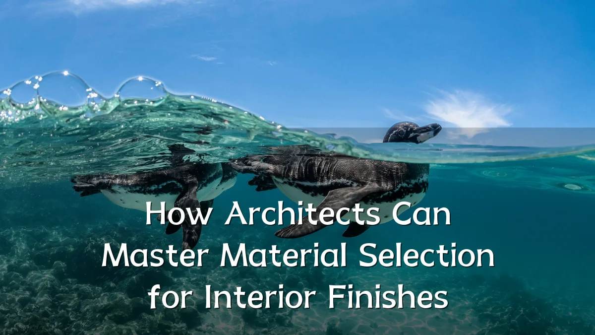 How Architects Can Master Material Selection for Interior Finishes