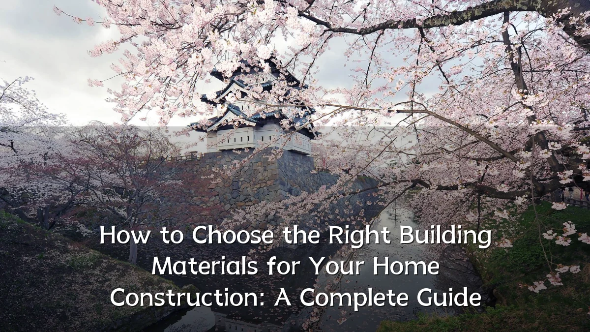 How to Choose the Right Building Materials for Your Home Construction: A Complete Guide