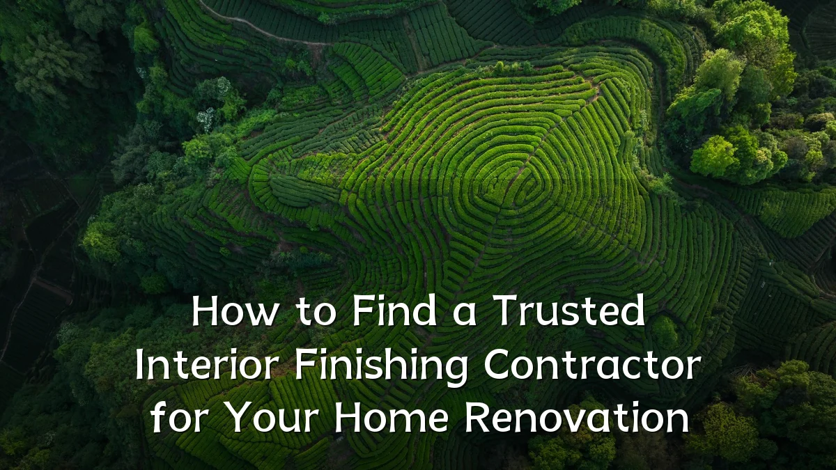 How to Find a Trusted Interior Finishing Contractor for Your Home Renovation