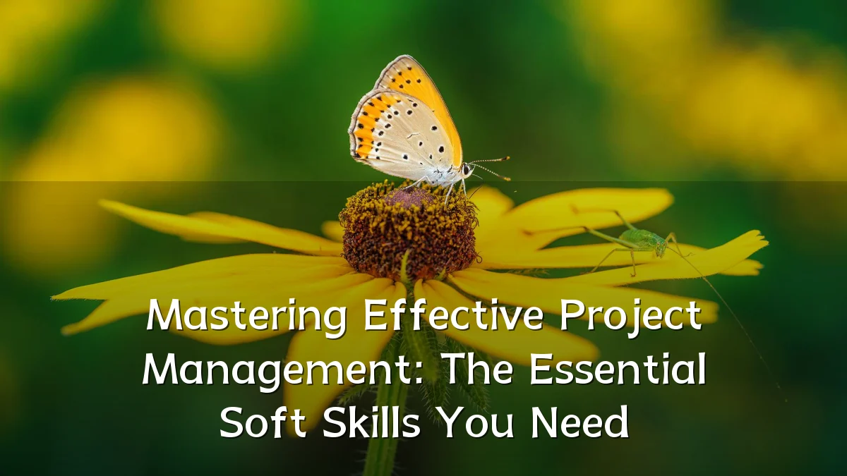 Mastering Effective Project Management: The Essential Soft Skills You Need