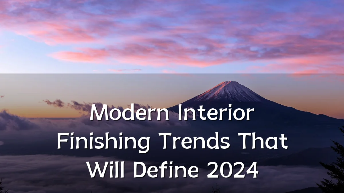 Modern Interior Finishing Trends That Will Define 2024