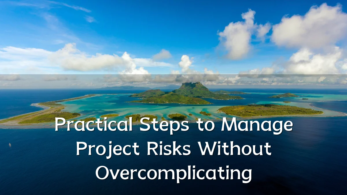 Practical Steps to Manage Project Risks Without Overcomplicating