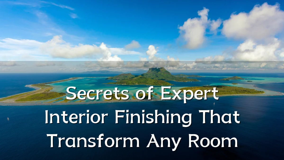 Secrets of Expert Interior Finishing That Transform Any Room