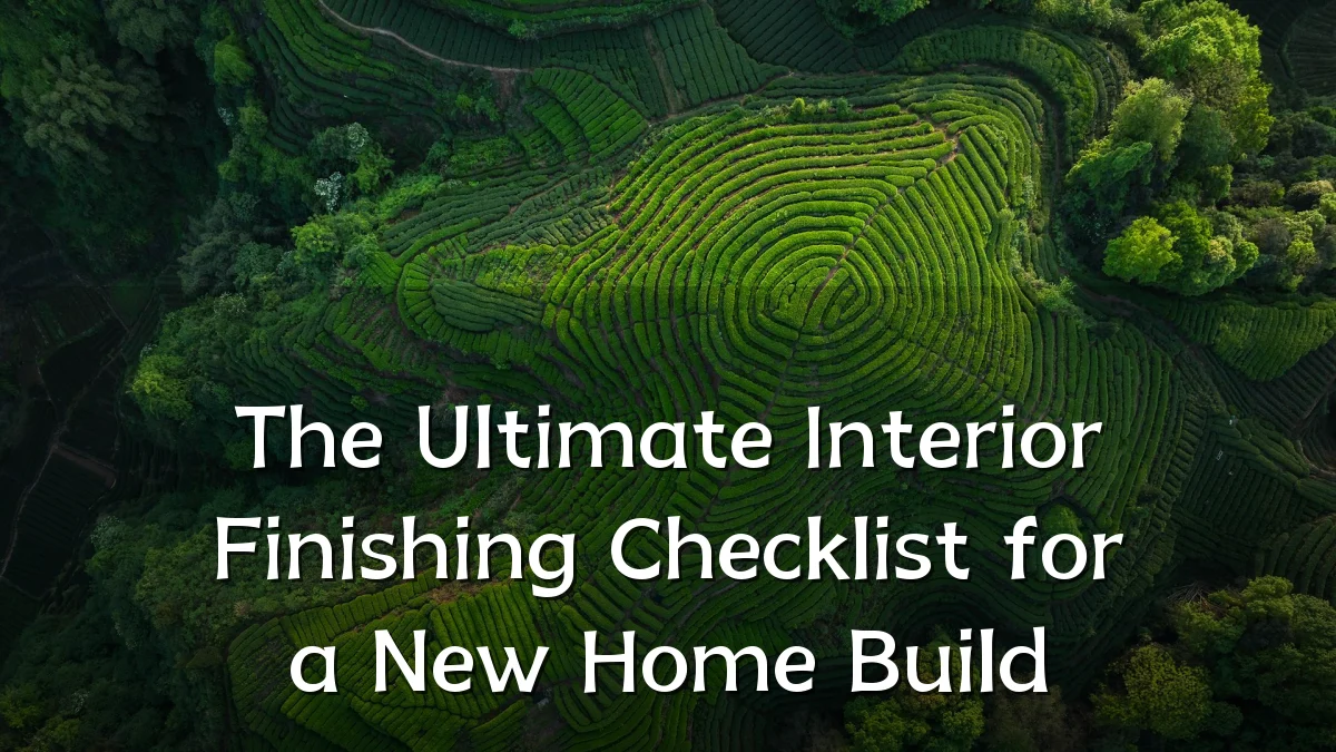 The Ultimate Interior Finishing Checklist for a New Home Build