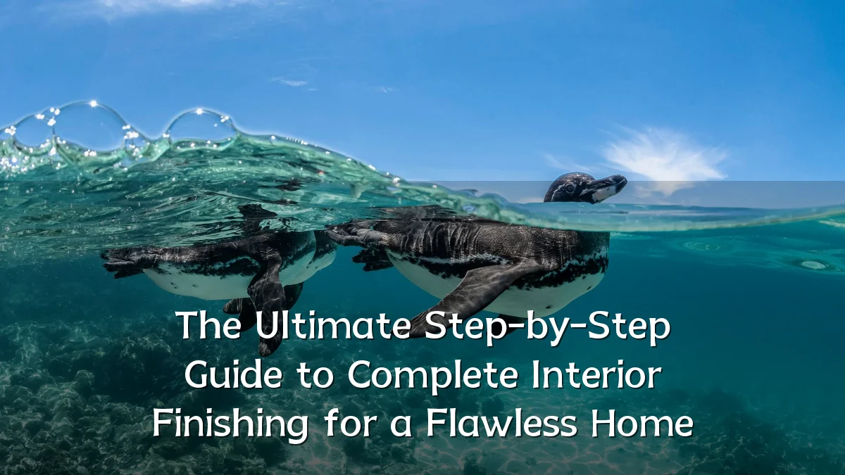 The Ultimate Step-by-Step Guide to Complete Interior Finishing for a Flawless Home