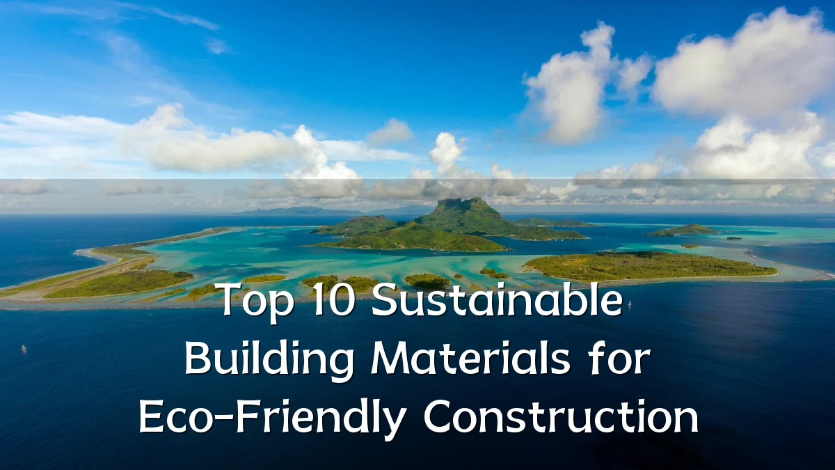 Top 10 Sustainable Building Materials for Eco-Friendly Construction