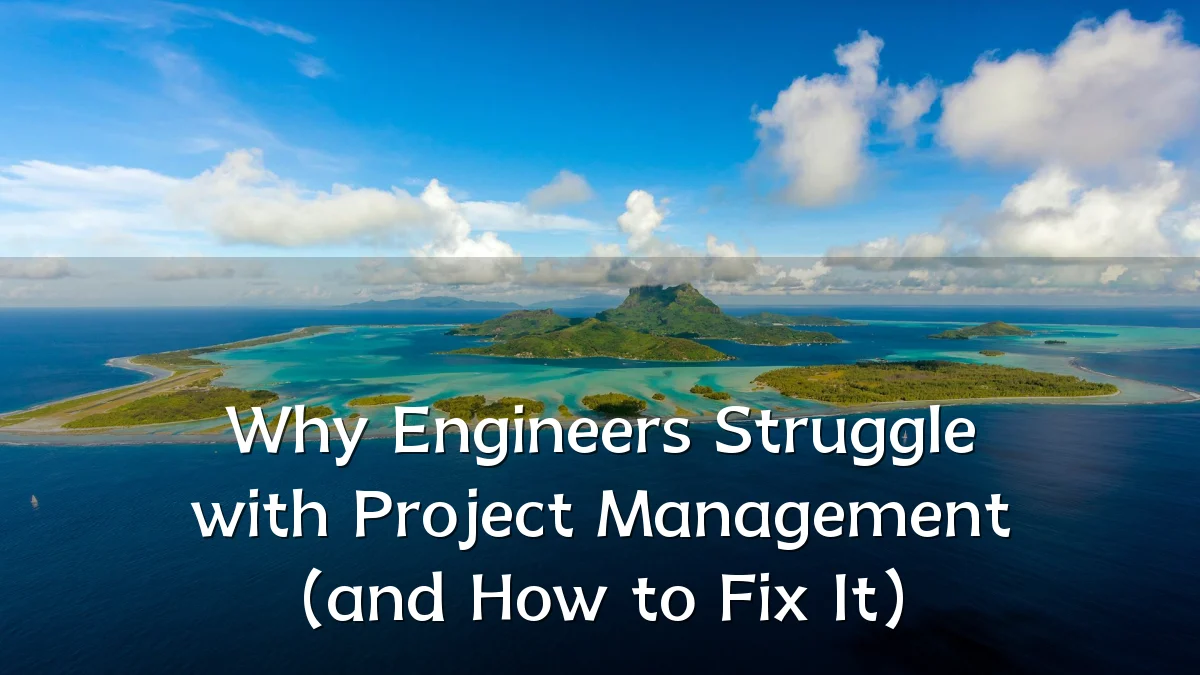 Why Engineers Struggle with Project Management (and How to Fix It)