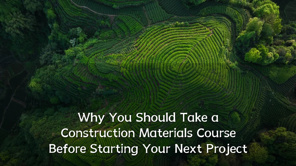 Why You Should Take a Construction Materials Course Before Starting Your Next Project